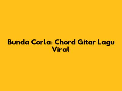Bunda Corla: Chord Gitar Lagu Viral