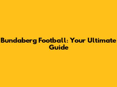 Bundaberg Football: Your Ultimate Guide