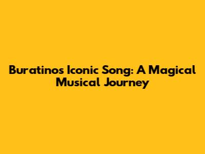 Buratino's Iconic Song: A Magical Musical Journey
