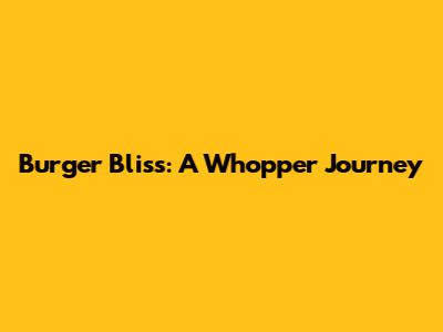 Burger Bliss: A Whopper Journey