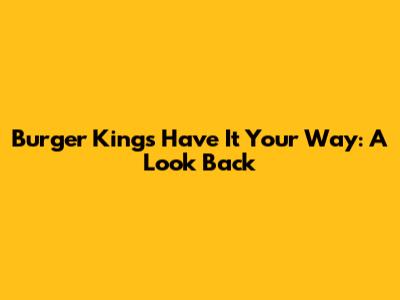 Burger King's "Have It Your Way": A Look Back