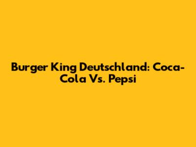Burger King Deutschland: Coca-Cola Vs. Pepsi