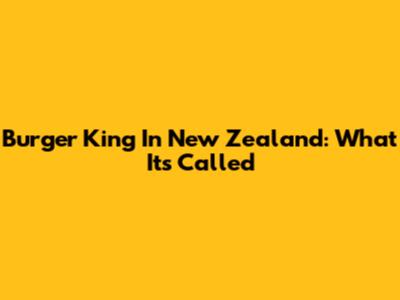 Burger King In New Zealand: What It's Called