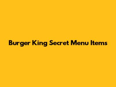 Burger King Secret Menu Items