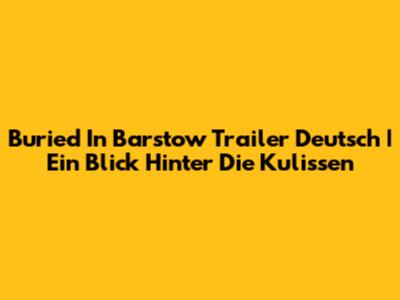 Buried In Barstow Trailer Deutsch | Ein Blick Hinter Die Kulissen