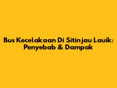 Bus Kecelakaan Di Sitinjau Lauik: Penyebab & Dampak