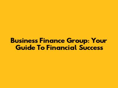 Business Finance Group: Your Guide To Financial Success
