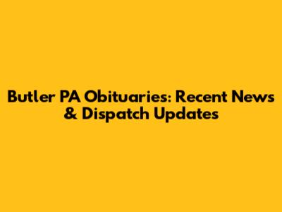 Butler PA Obituaries: Recent News & Dispatch Updates