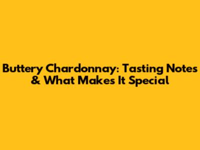 Buttery Chardonnay: Tasting Notes & What Makes It Special