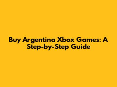 Buy Argentina Xbox Games: A Step-by-Step Guide