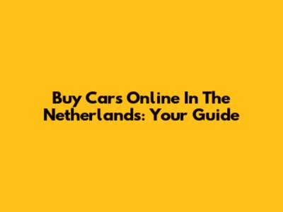 Buy Cars Online In The Netherlands: Your Guide