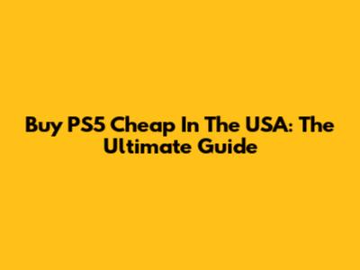 Buy PS5 Cheap In The USA: The Ultimate Guide