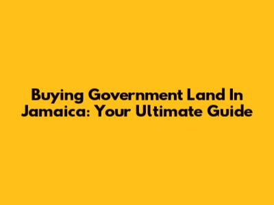 Buying Government Land In Jamaica: Your Ultimate Guide