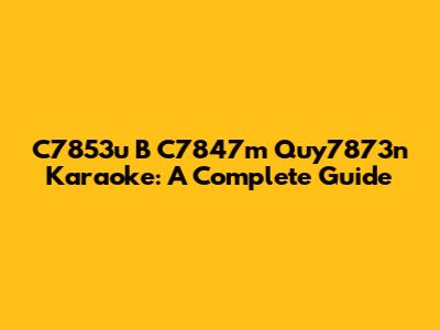 C7853u B C7847m Quy7873n Karaoke: A Complete Guide