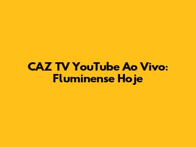 CAZ TV YouTube Ao Vivo: Fluminense Hoje