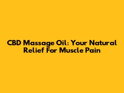 CBD Massage Oil: Your Natural Relief For Muscle Pain
