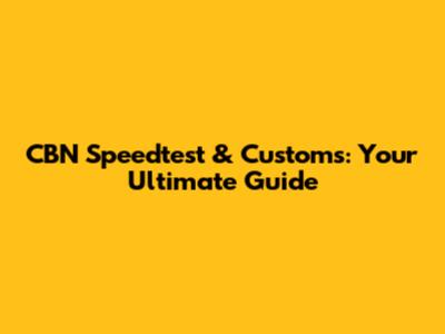CBN Speedtest & Customs: Your Ultimate Guide