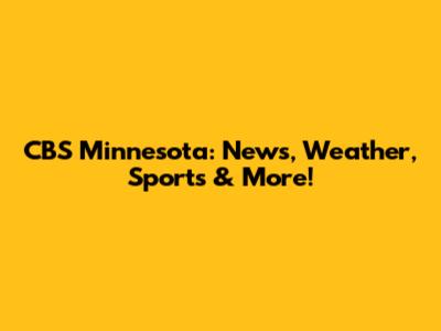 CBS Minnesota: News, Weather, Sports & More!