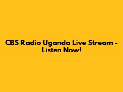 CBS Radio Uganda Live Stream - Listen Now!