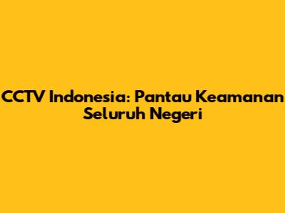 CCTV Indonesia: Pantau Keamanan Seluruh Negeri