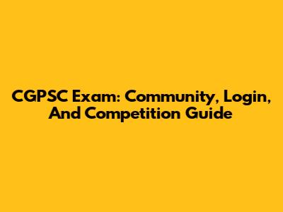 CGPSC Exam: Community, Login, And Competition Guide