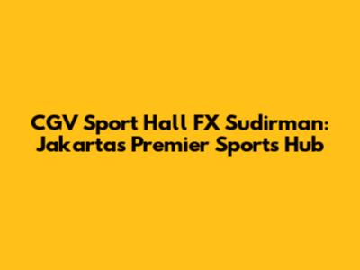 CGV Sport Hall FX Sudirman: Jakarta's Premier Sports Hub