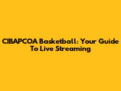 CIBAPCOA Basketball: Your Guide To Live Streaming