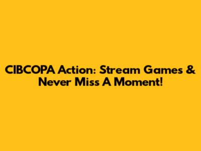 CIBCOPA Action: Stream Games & Never Miss A Moment!