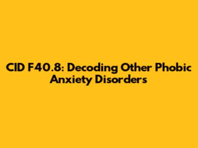 CID F40.8: Decoding Other Phobic Anxiety Disorders