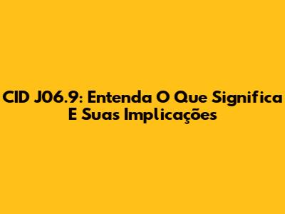 CID J06.9: Entenda O Que Significa E Suas Implicações