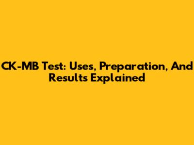 CK-MB Test: Uses, Preparation, And Results Explained