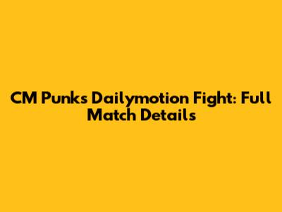 CM Punk's Dailymotion Fight: Full Match Details