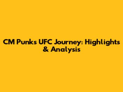 CM Punk's UFC Journey: Highlights & Analysis
