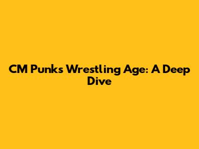 CM Punk's Wrestling Age: A Deep Dive