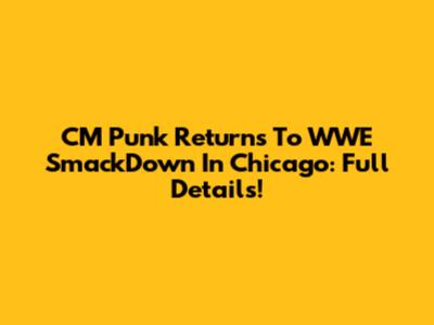 CM Punk Returns To WWE SmackDown In Chicago: Full Details!