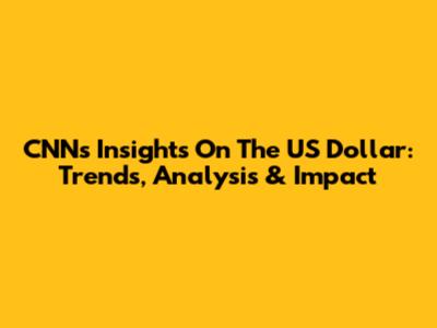 CNN's Insights On The US Dollar: Trends, Analysis & Impact
