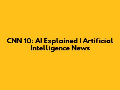 CNN 10: AI Explained | Artificial Intelligence News
