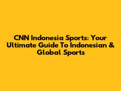 CNN Indonesia Sports: Your Ultimate Guide To Indonesian & Global Sports