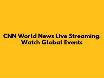 CNN World News Live Streaming: Watch Global Events