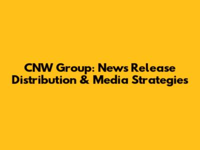 CNW Group: News Release Distribution & Media Strategies