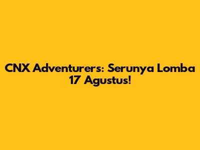 CNX Adventurers: Serunya Lomba 17 Agustus!