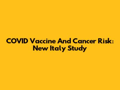 COVID Vaccine And Cancer Risk: New Italy Study
