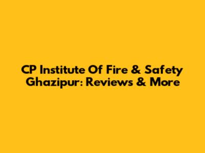 CP Institute Of Fire & Safety Ghazipur: Reviews & More