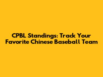 CPBL Standings: Track Your Favorite Chinese Baseball Team