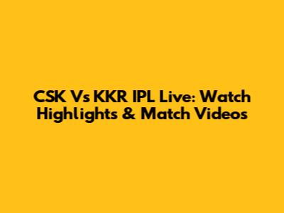 CSK Vs KKR IPL Live: Watch Highlights & Match Videos