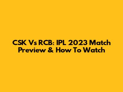 CSK Vs RCB: IPL 2023 Match Preview & How To Watch