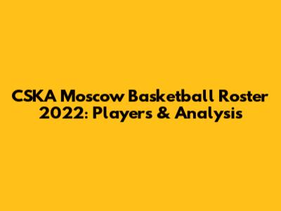 CSKA Moscow Basketball Roster 2022: Players & Analysis