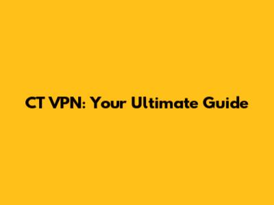 CT VPN: Your Ultimate Guide