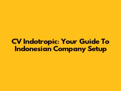 CV Indotropic: Your Guide To Indonesian Company Setup