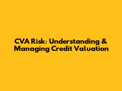 CVA Risk: Understanding & Managing Credit Valuation